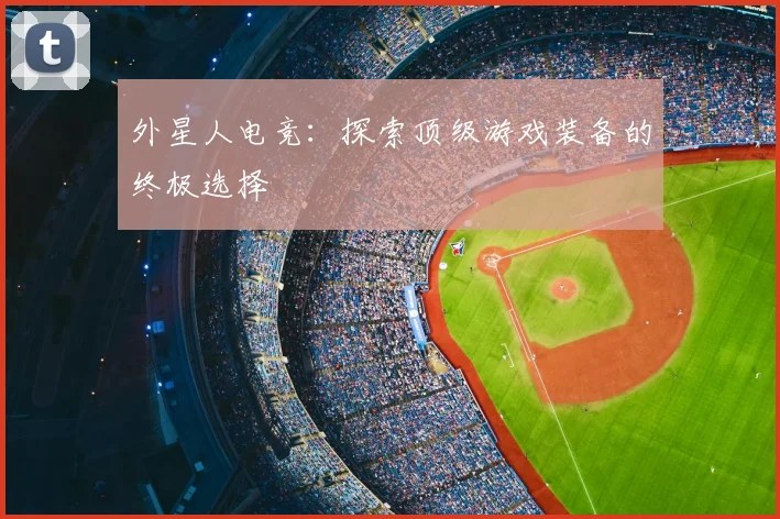 外星人电竞：探索顶级游戏装备的终极选择
