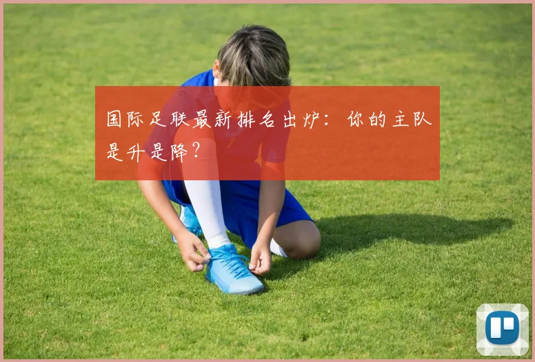 国际足联最新排名出炉：你的主队是升是降？