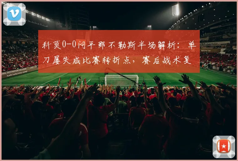 科莫0-0闷平那不勒斯半场解析：单刀屡失成比赛转折点，赛后战术复盘