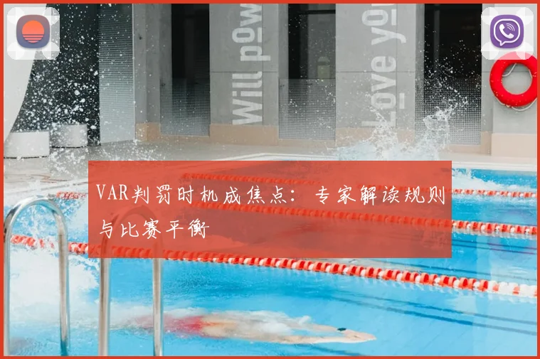 VAR判罚时机成焦点：专家解读规则与比赛平衡