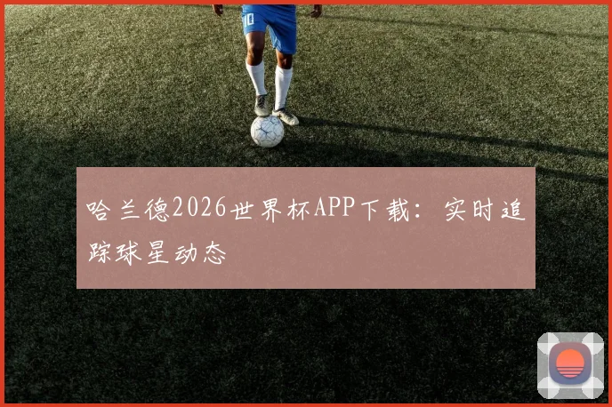 哈兰德2026世界杯APP下载：实时追踪球星动态