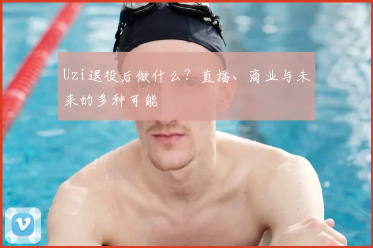 Uzi退役后做什么？直播、商业与未来的多种可能