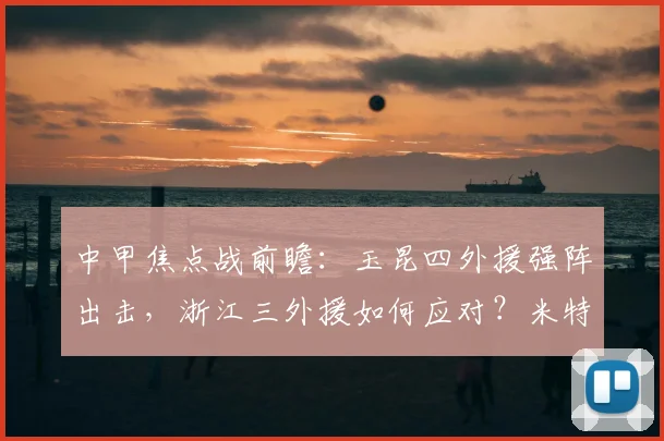中甲焦点战前瞻：玉昆四外援强阵出击，浙江三外援如何应对？米特里策复出成关键，小将王钰栋值得关注