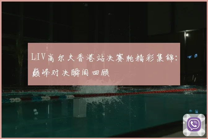 LIV高尔夫香港站决赛轮精彩集锦：巅峰对决瞬间回顾