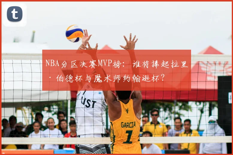 NBA分区决赛MVP榜：谁将捧起拉里·伯德杯与魔术师约翰逊杯？