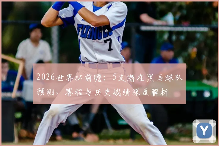 2026世界杯前瞻:5支潜在黑马球队预测,赛程与历史战绩深度解析
