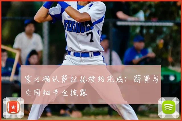 官方确认萨拉赫续约完成：薪资与合同细节全披露