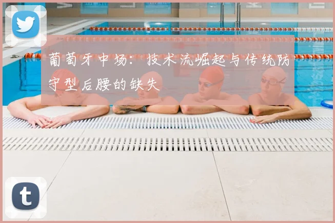 葡萄牙中场：技术流崛起与传统防守型后腰的缺失