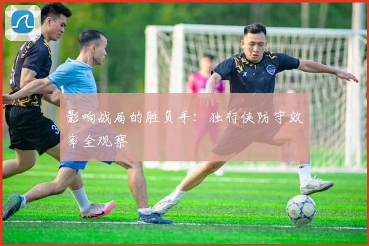 影响战局的胜负手：独行侠防守效率全观察