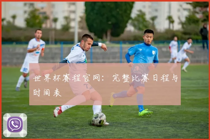 世界杯赛程官网：完整比赛日程与时间表