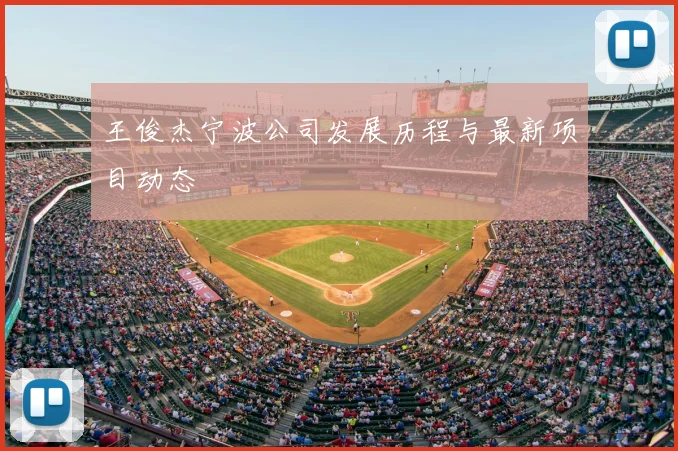 王俊杰宁波公司发展历程与最新项目动态